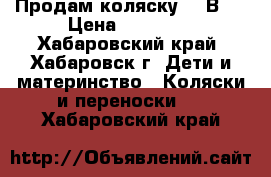 Продам коляску  3 В 1 › Цена ­ 15 000 - Хабаровский край, Хабаровск г. Дети и материнство » Коляски и переноски   . Хабаровский край